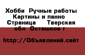 Хобби. Ручные работы Картины и панно - Страница 2 . Тверская обл.,Осташков г.